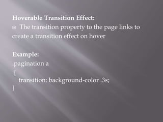 Hoverable Transition Effect:
 The transition property to the page links to
create a transition effect on hover
Example:
.pagination a
{
transition: background-color .3s;
}
 