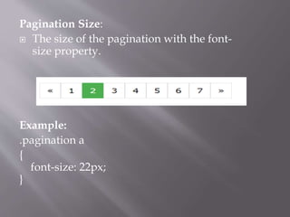 Pagination Size:
 The size of the pagination with the font-
size property.
Example:
.pagination a
{
font-size: 22px;
}
 