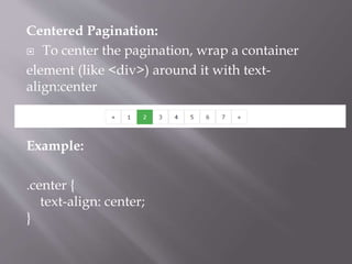 Centered Pagination:
 To center the pagination, wrap a container
element (like <div>) around it with text-
align:center
Example:
.center {
text-align: center;
}
 
