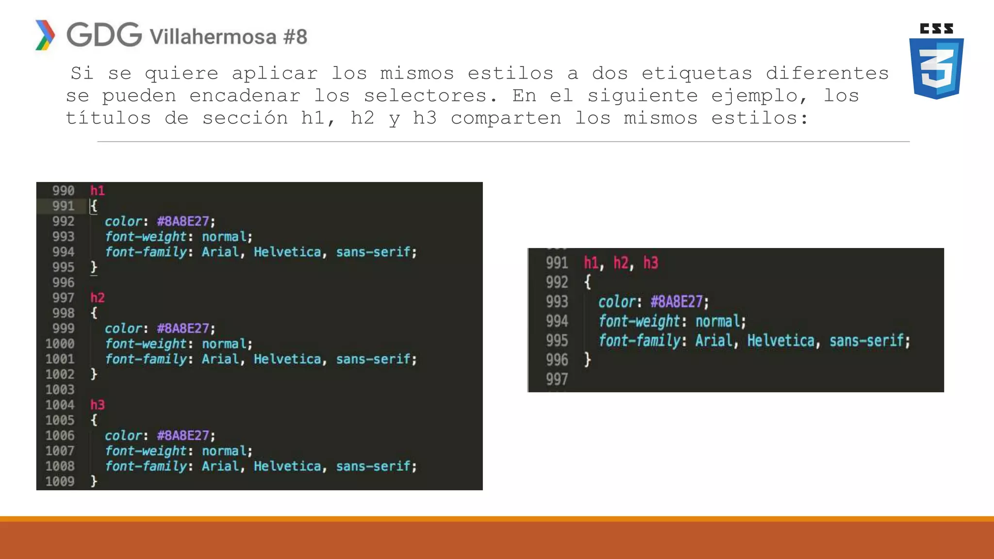 Si se quiere aplicar los mismos estilos a dos etiquetas diferentes,
se pueden encadenar los selectores. En el siguiente ejemplo, los
títulos de sección h1, h2 y h3 comparten los mismos estilos:
 