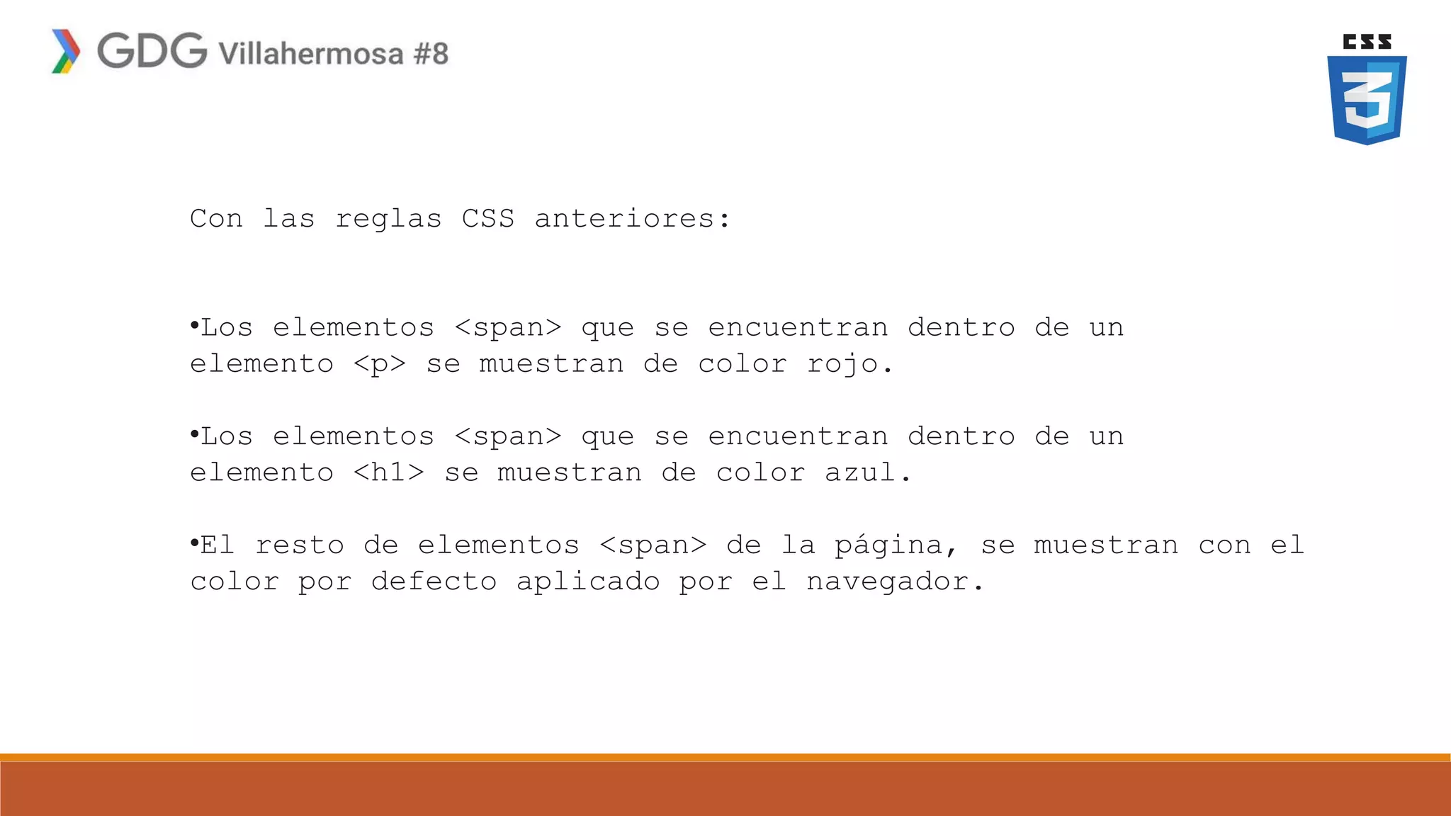 Con las reglas CSS anteriores:
•Los elementos <span> que se encuentran dentro de un
elemento <p> se muestran de color rojo.
•Los elementos <span> que se encuentran dentro de un
elemento <h1> se muestran de color azul.
•El resto de elementos <span> de la página, se muestran con el
color por defecto aplicado por el navegador.
 