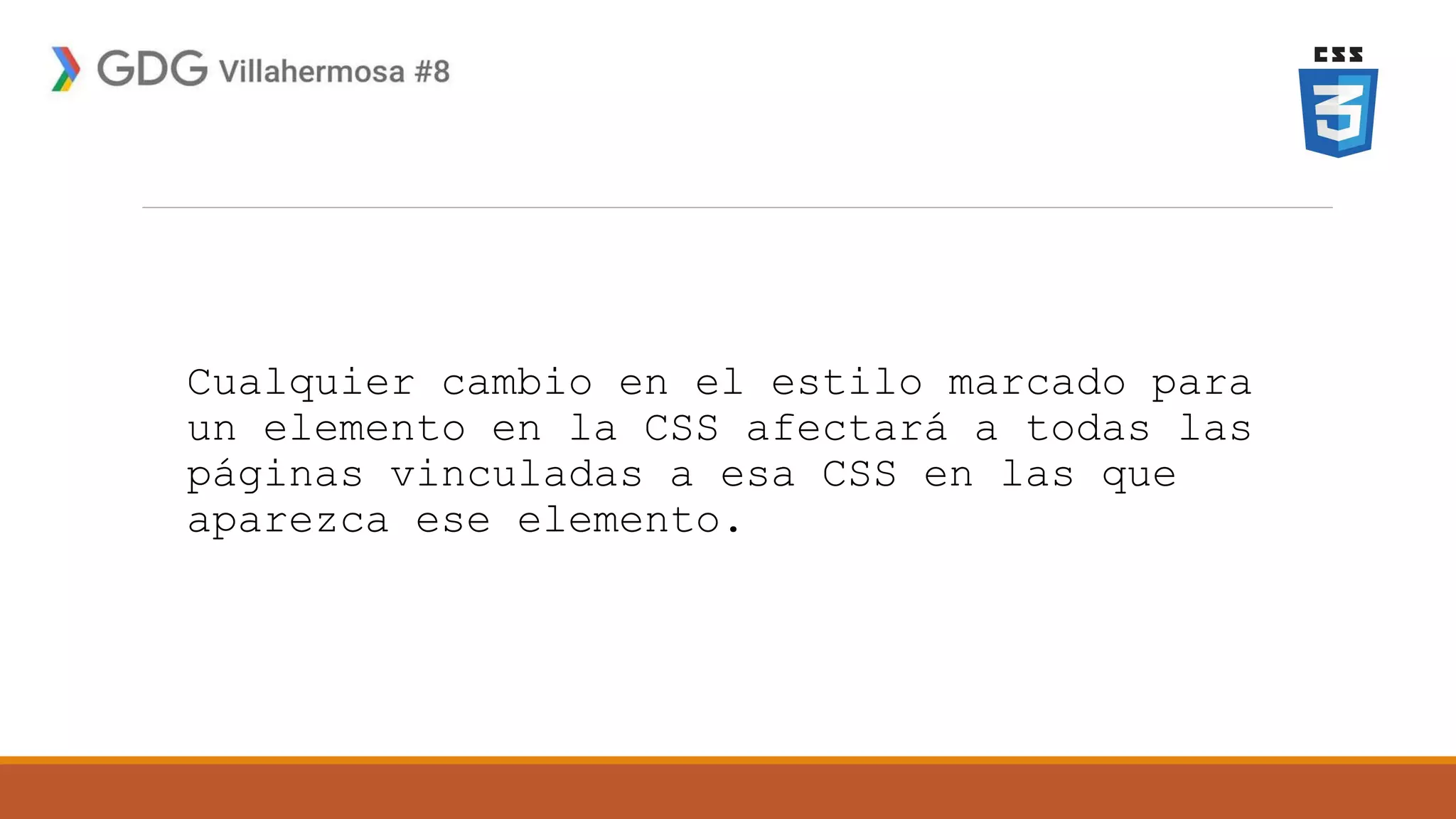 Cualquier cambio en el estilo marcado para
un elemento en la CSS afectará a todas las
páginas vinculadas a esa CSS en las que
aparezca ese elemento.
 
