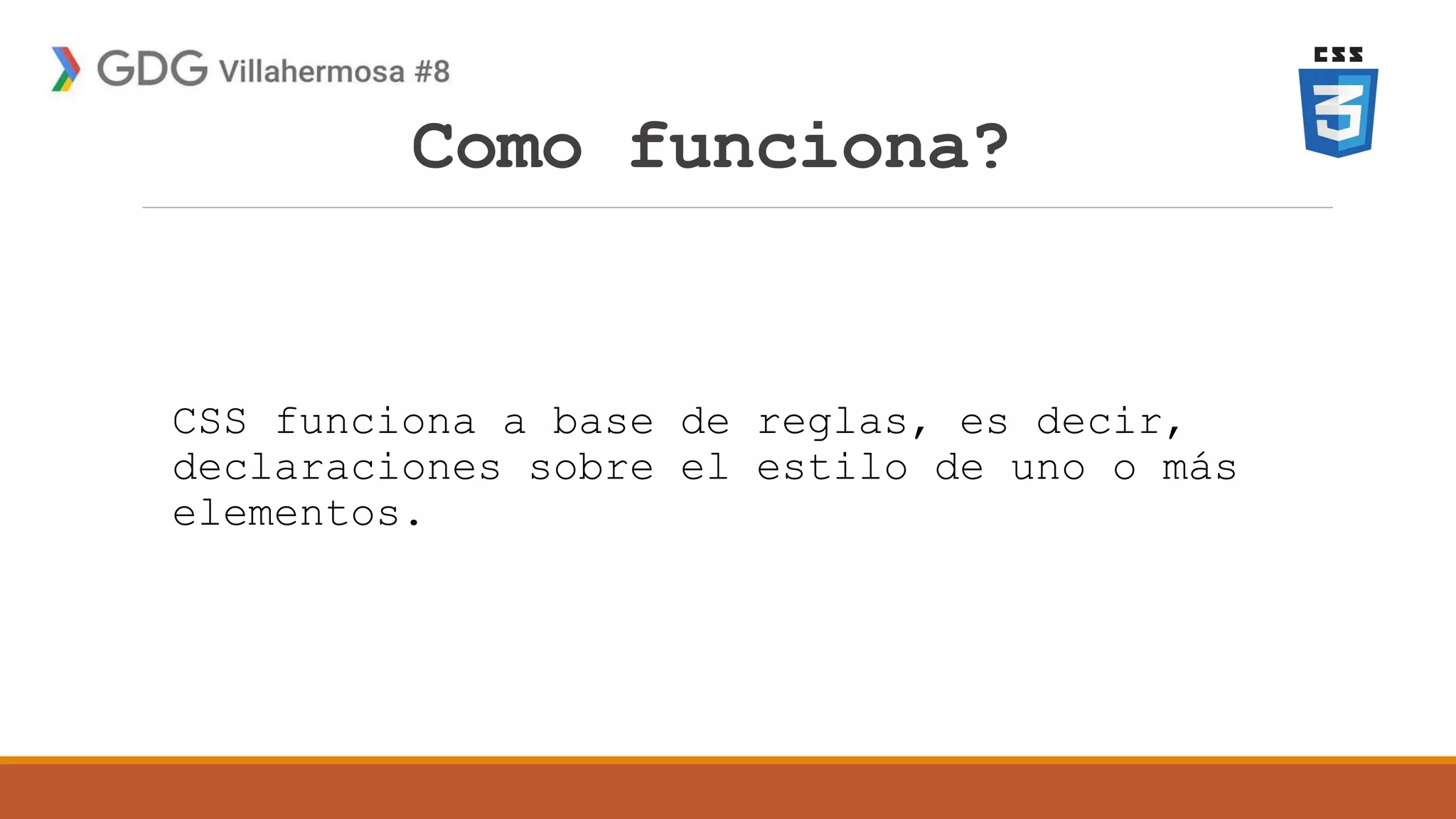 Como funciona?
CSS funciona a base de reglas, es decir,
declaraciones sobre el estilo de uno o más
elementos.
 