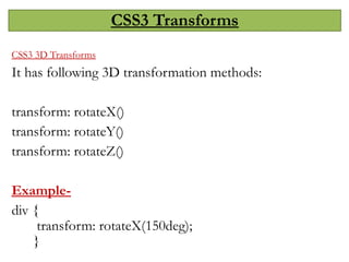 CSS3 Transforms
CSS3 3D Transforms
It has following 3D transformation methods:
transform: rotateX()
transform: rotateY()
transform: rotateZ()
Example-
div {
transform: rotateX(150deg);
}
 