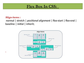 Flex Box In CSS:
Align-items :
normal | stretch | positional alignment | flex-start | flex-end |
baseline | initial | inherit;
 