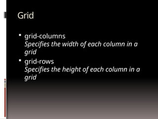 Grid
 grid-columns
Specifies the width of each column in a
grid
 grid-rows
Specifies the height of each column in a
grid
 