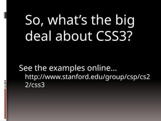 So, what’s the big
deal about CSS3?
See the examples online…
http://www.stanford.edu/group/csp/cs2
2/css3
 