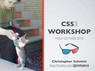 CSS3
WORKSHOP
        HIGH ED WEB 2010




      Christopher Schmitt
    http://twitter.com/@teleject
1
 