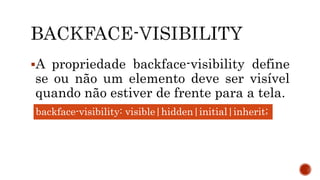 A propriedade backface-visibility define
se ou não um elemento deve ser visível
quando não estiver de frente para a tela.
backface-visibility: visible|hidden|initial|inherit;
 