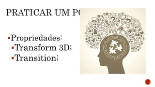 Propriedades:
Transform 3D;
Transition;
 