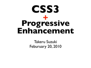 CSS3
     +
 Progressive
Enhancement
    Takeru Suzuki
  Feburuary 20, 2010
 