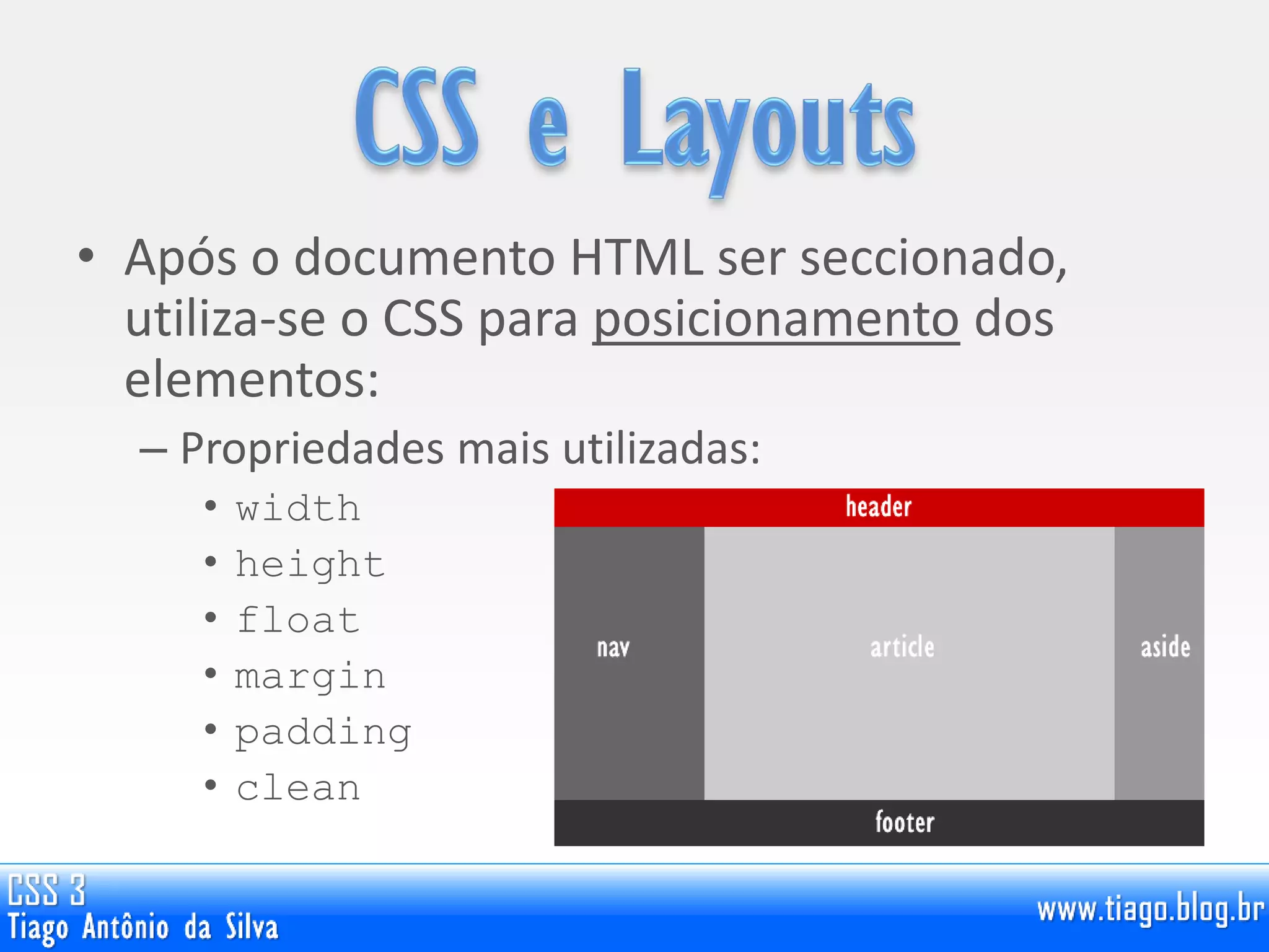 • Após o documento HTML ser seccionado,
utiliza-se o CSS para posicionamento dos
elementos:
– Propriedades mais utilizadas:
• width
• height
• float
• margin
• padding
• clean
 