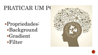 Propriedades:
Background
Gradient
Filter
 