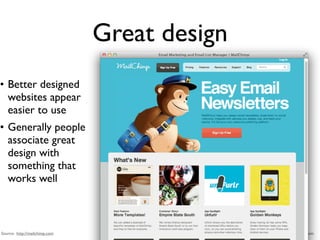 Great design
• Better designed
  websites appear
  easier to use
• Generally people
  associate great
  design with
  something that
  works well



Source: http://mailchimp.com                  Source: MailChimp.com
 