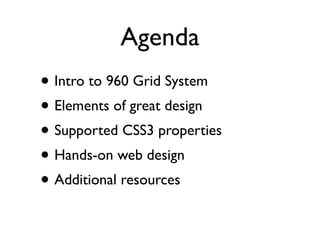 Agenda
• Intro to 960 Grid System
• Elements of great design
• Supported CSS3 properties
• Hands-on web design
• Additional resources
 
