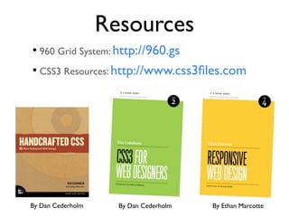 Resources
• 960 Grid System: http://960.gs
• CSS3 Resources: http://www.css3ﬁles.com




By Dan Cederholm     By Dan Cederholm   By Ethan Marcotte
 