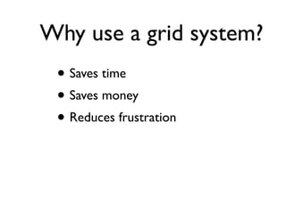 Why use a grid system?
 • Saves time
 • Saves money
 • Reduces frustration
 
