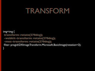 img+img {
transform: rotate(270deg);
-webkit-transform: rotate(270deg);
-moz-transform: rotate(270deg);
ﬁlter: progid:DXImageTransform.Microsoft.BasicImage(rotation=3);
}
TRANSFORMTRANSFORM
transform: rotate(270deg);
-webkit-transform: rotate(270deg);
-moz-transform: rotate(270deg);
 