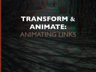 TRANSFORM &
ANIMATE:
ANIMATING LINKSANIMATING LINKS
 