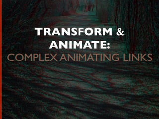 TRANSFORM &
ANIMATE:
COMPLEX ANIMATING LINKSCOMPLEX ANIMATING LINKS
 