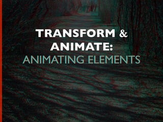 TRANSFORM &
ANIMATE:
ANIMATING ELEMENTSANIMATING ELEMENTS
 
