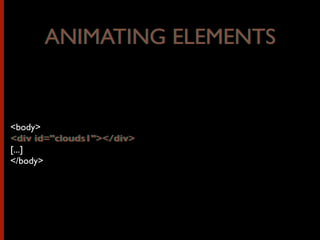 <body>
<div id="clouds1"></div>
[...]
</body>
ANIMATING ELEMENTSANIMATING ELEMENTS
<div id="clouds1"></div>
 