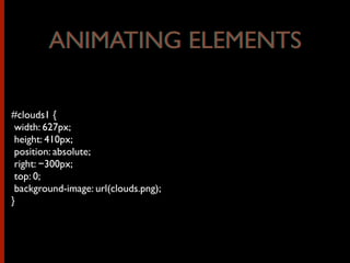 #clouds1 {
width: 627px;
height: 410px;
position: absolute;
right: −300px;
top: 0;
background-image: url(clouds.png);
}
ANIMATING ELEMENTSANIMATING ELEMENTS
 
