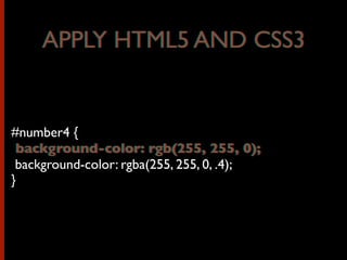 #number4 {
background-color: rgb(255, 255, 0);
background-color: rgba(255, 255, 0, .4);
}
APPLY HTML5 AND CSS3APPLY HTML5 AND CSS3
background-color: rgb(255, 255, 0);
 
