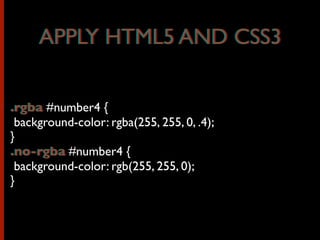 .rgba #number4 {
background-color: rgba(255, 255, 0, .4);
}
.no-rgba #number4 {
background-color: rgb(255, 255, 0);
}
APPLY HTML5 AND CSS3APPLY HTML5 AND CSS3
.rgba
.no-rgba
 
