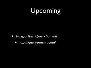• 2-day, online jQuery Summit
• http://jquerysummit.com/
Upcoming
 