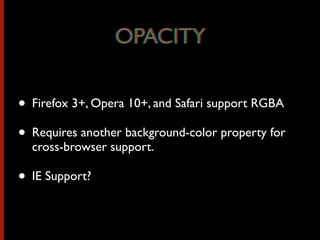• Firefox 3+, Opera 10+, and Safari support RGBA
• Requires another background-color property for
cross-browser support.
• IE Support?
OPACITYOPACITY
 