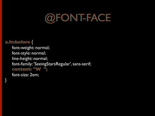@FONT-FACE
a.fn:before {
	

 font-weight: normal;
	

 font-style: normal;
	

 line-height: normal;
	

 font-family: 'SeeingStarsRegular', sans-serif;
	

 content: "W ";
	

 font-size: 2em;
}
@FONT-FACE
a.fn:before
	

 content: "W ";
 