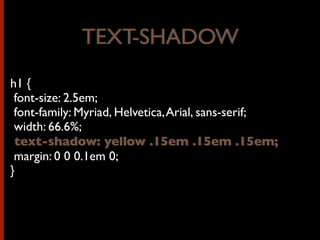 h1 {
font-size: 2.5em;
font-family: Myriad, Helvetica,Arial, sans-serif;
width: 66.6%;
text-shadow: yellow .15em .15em .15em;
margin: 0 0 0.1em 0;
}
TEXT-SHADOWTEXT-SHADOW
text-shadow: yellow .15em .15em .15em;
 