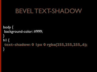 body {
background-color: #999;
}
h1 {
text-shadow: 0 1px 0 rgba(255,255,255,.6);
}
BEVEL TEXT-SHADOW
text-shadow: 0 1px 0 rgba(255,255,255,.6);
BEVEL TEXT-SHADOW
 