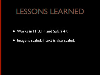 • Works in FF 3.1+ and Safari 4+.
• Image is scaled, if text is also scaled.
LESSONS LEARNEDLESSONS LEARNED
 