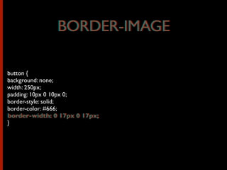 button {
background: none;
width: 250px;
padding: 10px 0 10px 0;
border-style: solid;
border-color: #666;
border-width: 0 17px 0 17px;
}
BORDER-IMAGEBORDER-IMAGE
border-width: 0 17px 0 17px;
 