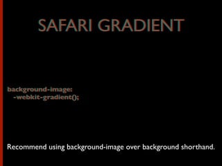 SAFARI GRADIENT
background-image:
-webkit-gradient();
Recommend using background-image over background shorthand.
background-image:
-webkit-gradient();
SAFARI GRADIENT
 