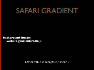 background-image:
-webkit-gradient(radial);
Other value it accepts is “linear”.
SAFARI GRADIENTSAFARI GRADIENT
 