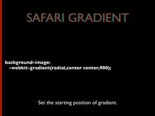 background-image:
-webkit-gradient(radial,center center,900);
Set the starting position of gradient.
SAFARI GRADIENTSAFARI GRADIENT
 