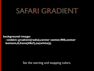 background-image:
-webkit-gradient(radial,center center,900,center
bottom,0,from(#0cf),to(white));
Set the starting and stopping colors.
SAFARI GRADIENTSAFARI GRADIENT
 