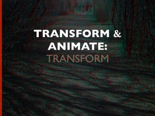TRANSFORM &
ANIMATE:
TRANSFORMTRANSFORM
 