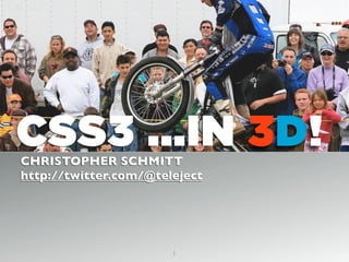 CSS3 ...IN 3D!CHRISTOPHER SCHMITT
http://twitter.com/@teleject
1
 