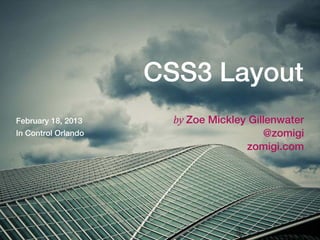CSS3 Layout
February 18, 2013      by Zoe Mickley Gillenwater
In Control Orlando                       @zomigi
                                     zomigi.com
 