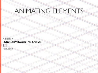 ANIMATING ELEMENTS


<body>
<div id="clouds1"></div>
[...]
</body>




                           119
 