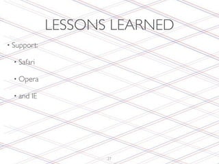 LESSONS LEARNED
• Support:

  • Safari

  • Opera

  • and   IE




                      27
 