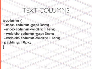 TEXT COLUMNS
#column {
 -moz-column-gap: 3em;
 -moz-column-width: 11em;
 -webkit-column-gap: 3em;
 -webkit-column-width: 11em;
 padding: 10px;	

}




                    36
 