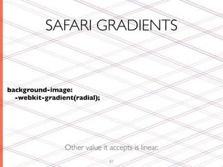 SAFARI GRADIENTS


background-image:
  -webkit-gradient(radial);




                Other value it accepts is linear.
                               87
 