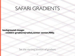 SAFARI GRADIENTS


background-image:
  -webkit-gradient(radial,center center,900);




              Set the starting position of gradient.
                                88
 