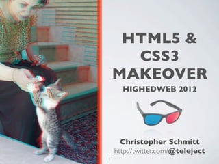 HTML5 &
      CSS3
    MAKEOVER
      HIGHEDWEB 2012




      Christopher Schmitt
    http://twitter.com/@teleject
1
 