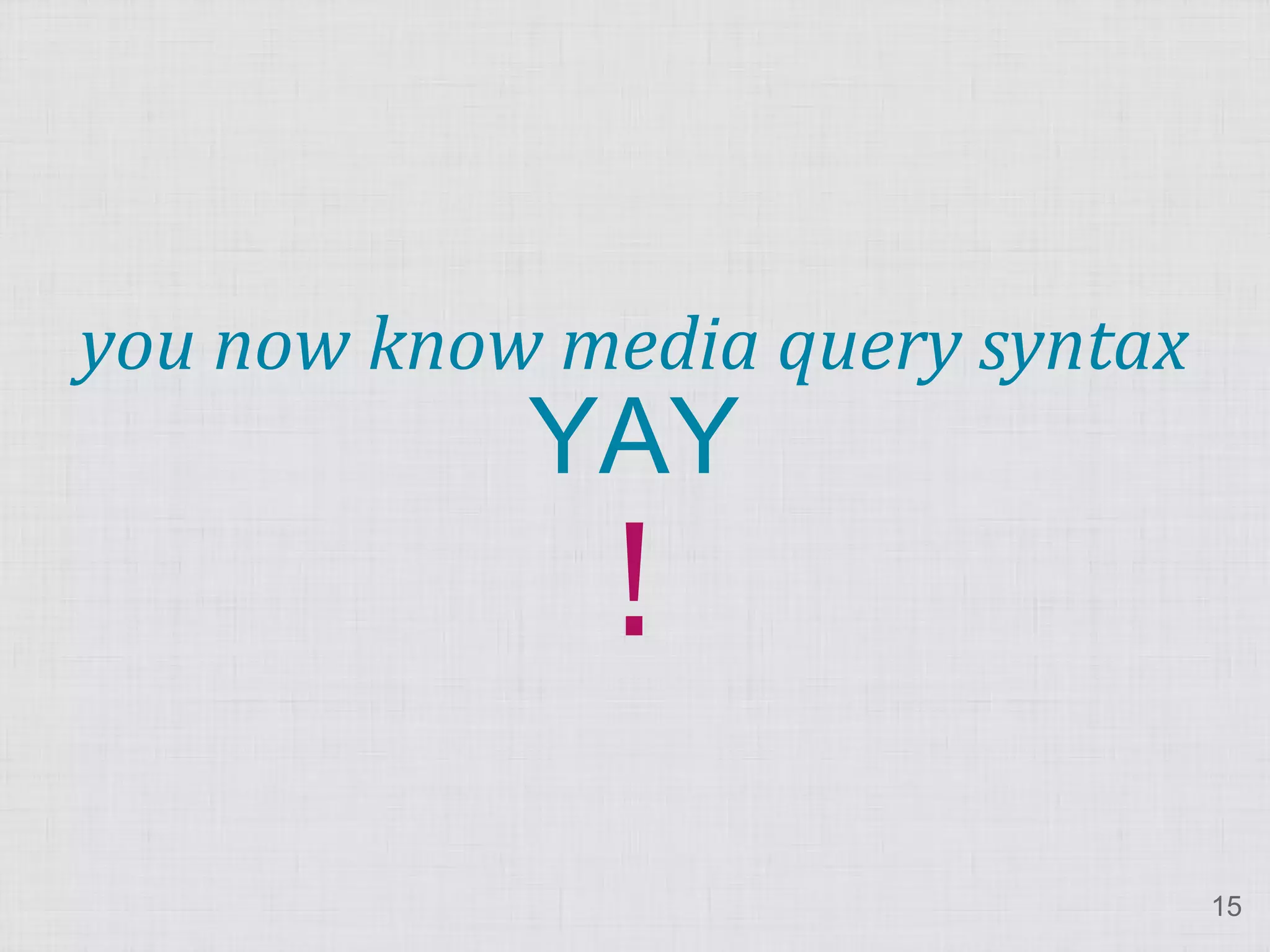 ! you now know media query syntax YAY 15 